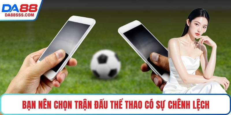 Bạn nên chọn trận đấu thể thao có sự chênh lệch