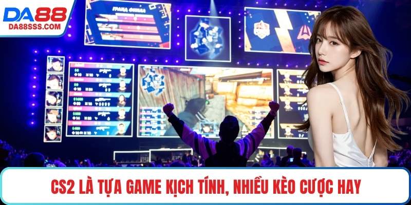 CS2 là tựa game kịch tính, nhiều kèo cược hay
