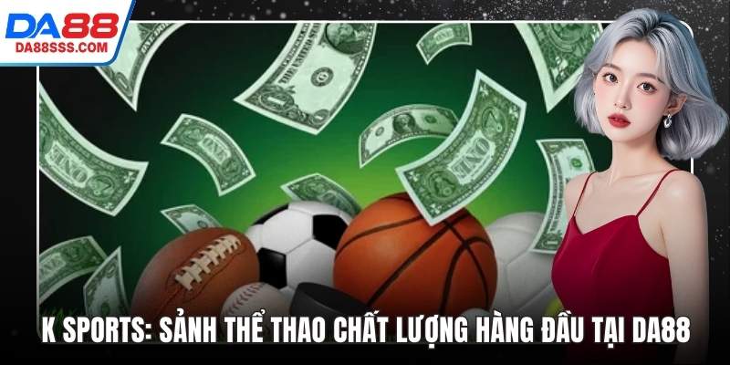 K Sports: Sảnh Thể Thao Chất Lượng Hàng Đầu Tại DA88