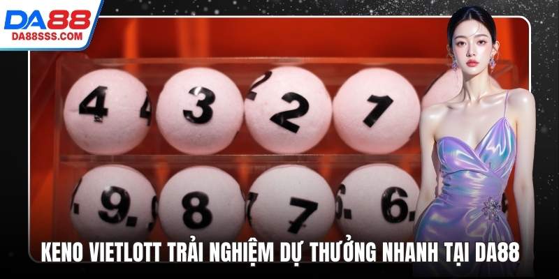 Keno Vietlott Trải Nghiệm Dự Thưởng Nhanh Tại DA88