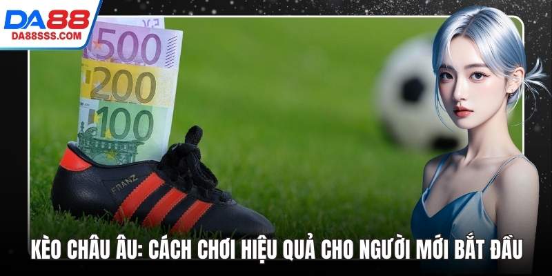 Kèo Châu Âu: Cách Chơi Hiệu Quả Cho Người Mới Bắt Đầu