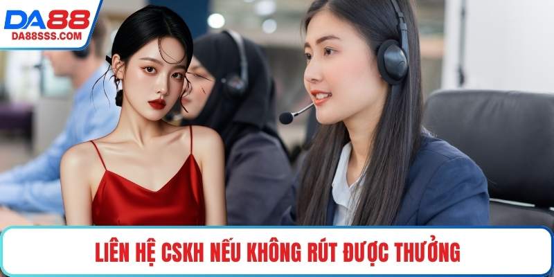Liên hệ CSKH nếu không rút được thưởng