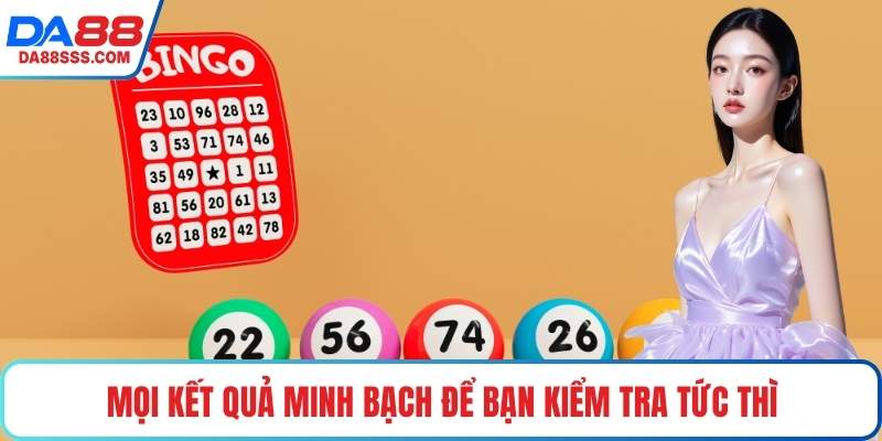 Mọi kết quả minh bạch để bạn kiểm tra tức thì