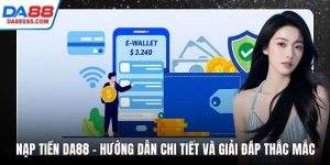 Nạp Tiền DA88 - Hướng Dẫn Chi Tiết Và Giải Đáp Thắc Mắc