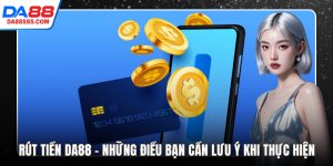 Rút Tiền DA88 - Những Điều Bạn Cần Lưu Ý Khi Thực Hiện