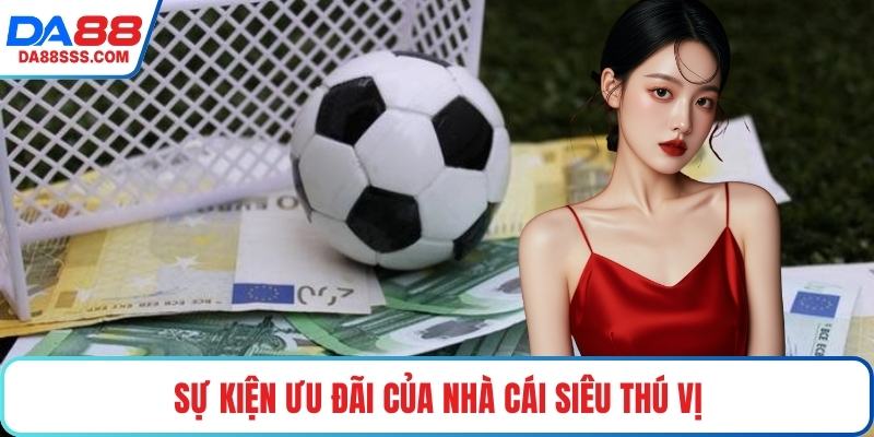 Sự kiện ưu đãi của nhà cái siêu thú vị